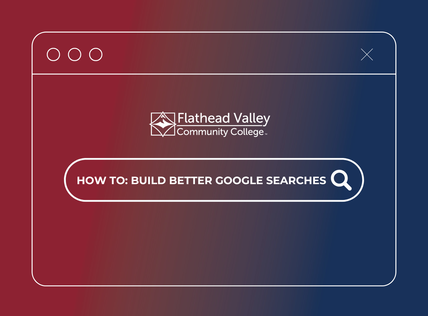 A graphic depicting a stylized browser window with a gradient red to blue background. The window contains the Flathead Valley Community College logo, and a search bar with the text "HOW TO: BUILD BETTER GOOGLE SEARCHES" and a magnifying glass icon. Three circles representing browser controls are in the upper left corner, and an "X" is in the upper right.